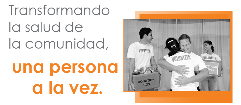 Transformando la salud de la comunidad, una persona  a la vez.