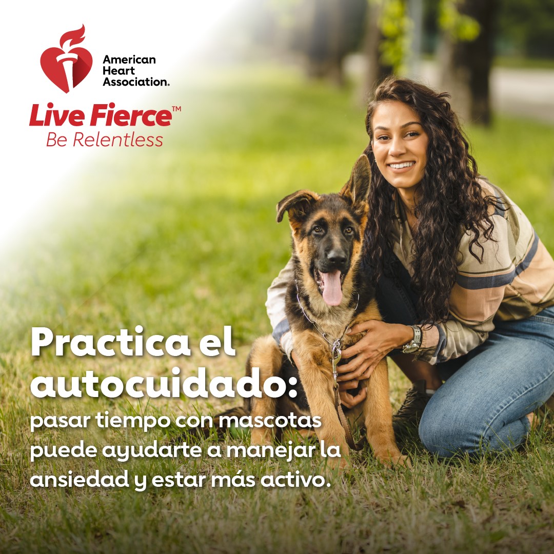 American Heart Association Live Fierce Be Relentless Practica el autocuidado. pasar tiempo con mascotas puede ayudarte a manejar la ansiedad y estar mas activo.